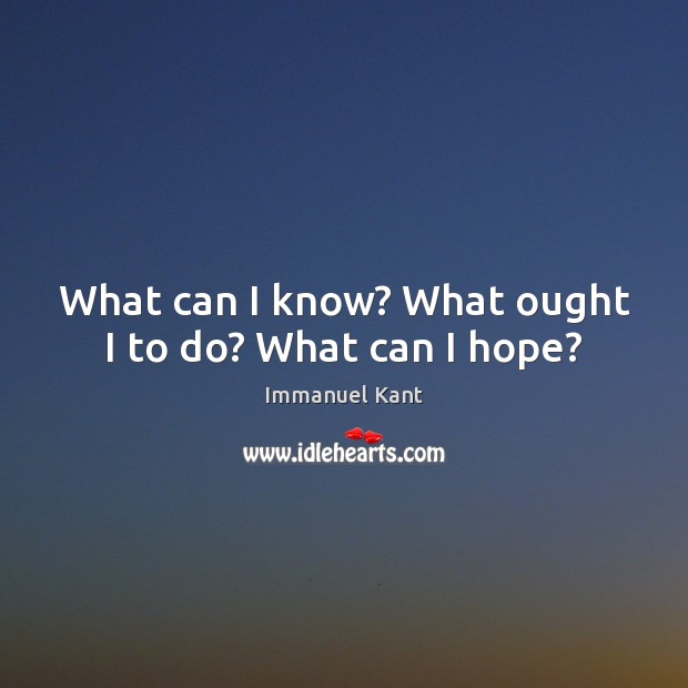 What can I know? What ought I to do? What can I hope? Image
