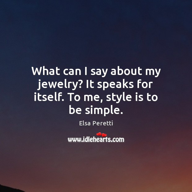 What can I say about my jewelry? It speaks for itself. To me, style is to be simple. Elsa Peretti Picture Quote
