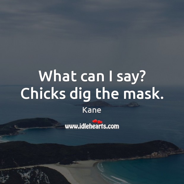 What can I say? Chicks dig the mask. Kane Picture Quote