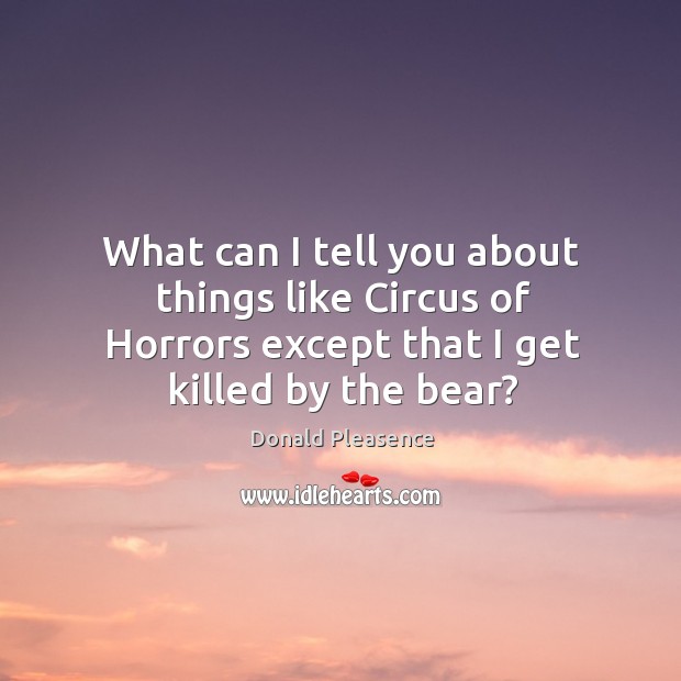 What can I tell you about things like circus of horrors except that I get killed by the bear? Donald Pleasence Picture Quote
