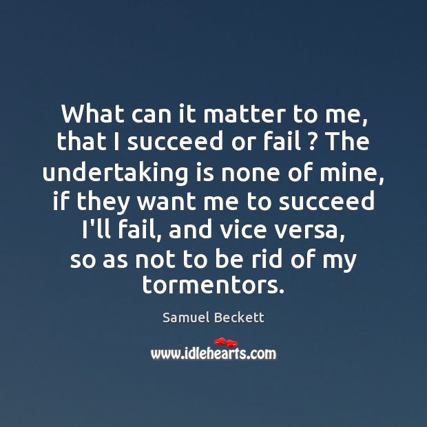 What can it matter to me, that I succeed or fail ? The Samuel Beckett Picture Quote