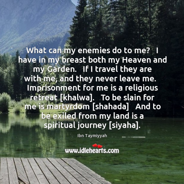 What can my enemies do to me?   I have in my breast Ibn Taymiyyah Picture Quote