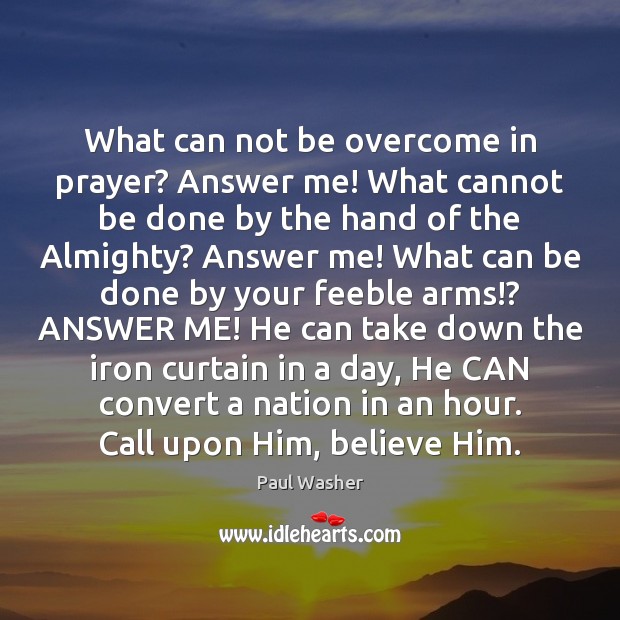 What can not be overcome in prayer? Answer me! What cannot be Paul Washer Picture Quote