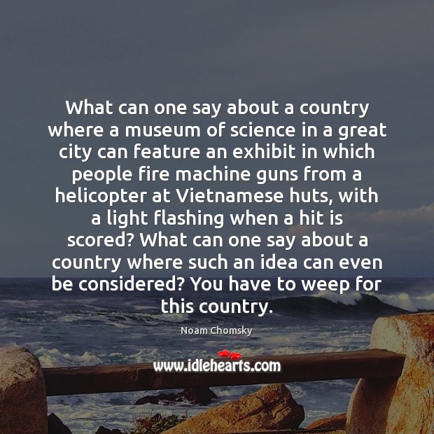 What can one say about a country where a museum of science Noam Chomsky Picture Quote