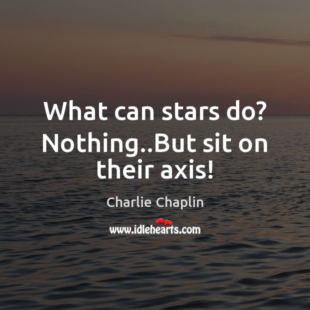 What can stars do? Nothing..But sit on their axis! Charlie Chaplin Picture Quote