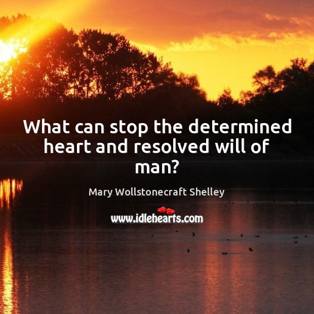 What can stop the determined heart and resolved will of man? Mary Wollstonecraft Shelley Picture Quote