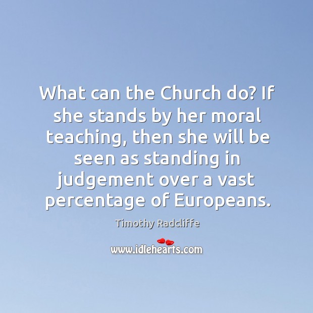 What can the church do? if she stands by her moral teaching, then she will be seen as Timothy Radcliffe Picture Quote