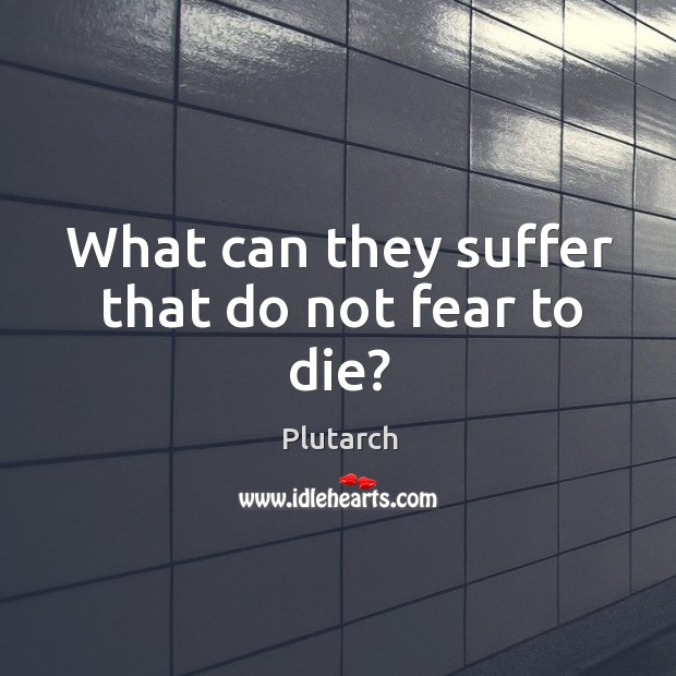 What can they suffer that do not fear to die? Plutarch Picture Quote