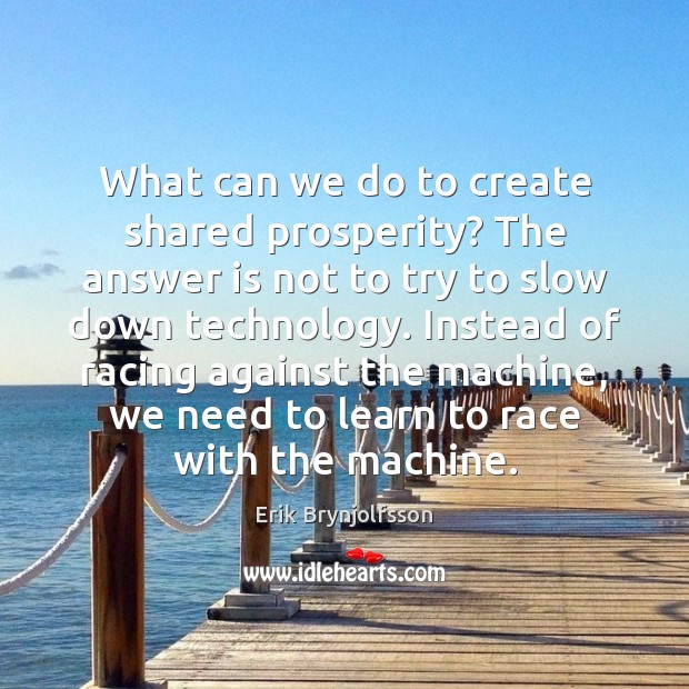 What can we do to create shared prosperity? The answer is not Erik Brynjolfsson Picture Quote