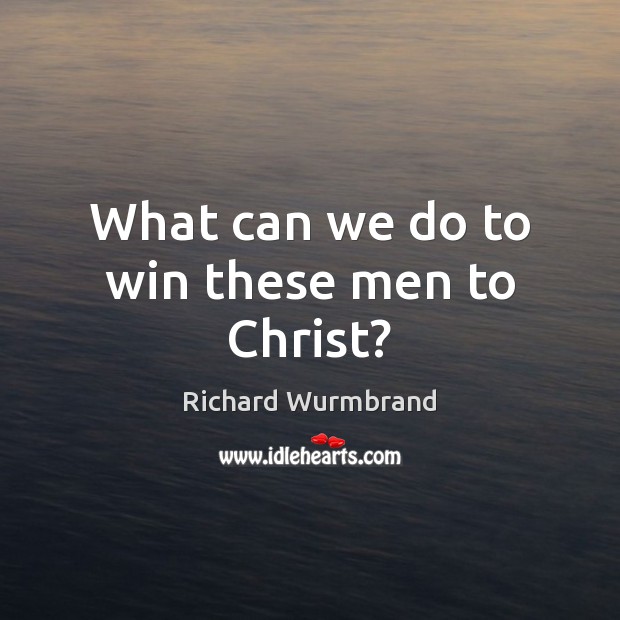 What can we do to win these men to Christ? Richard Wurmbrand Picture Quote