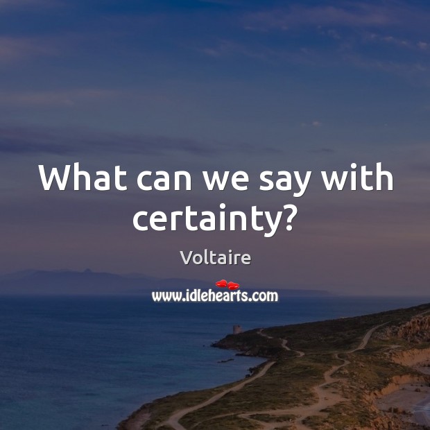 What can we say with certainty? Voltaire Picture Quote