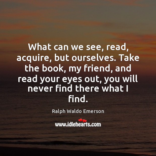 What can we see, read, acquire, but ourselves. Take the book, my Image