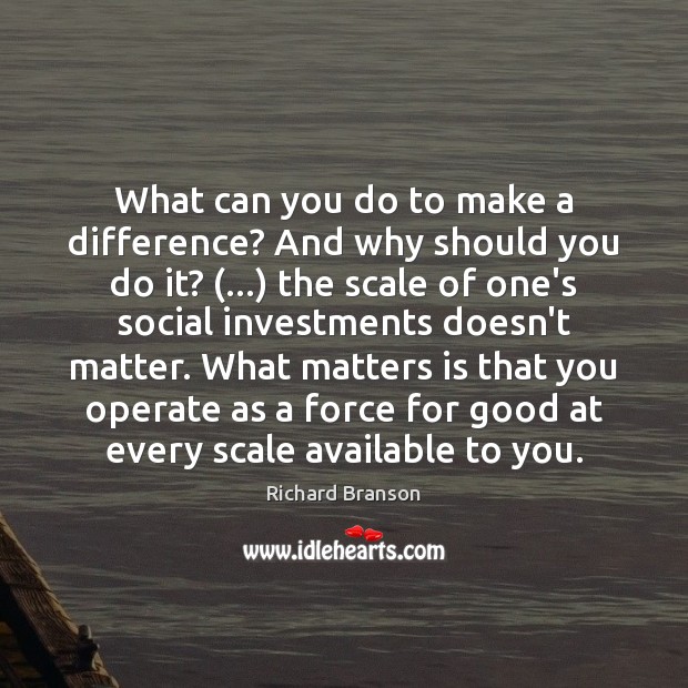 What can you do to make a difference? And why should you Richard Branson Picture Quote