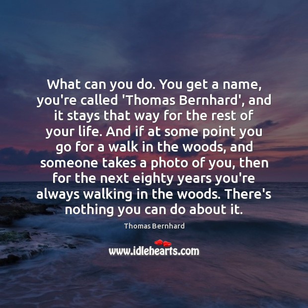 What can you do. You get a name, you’re called ‘Thomas Bernhard’, Thomas Bernhard Picture Quote
