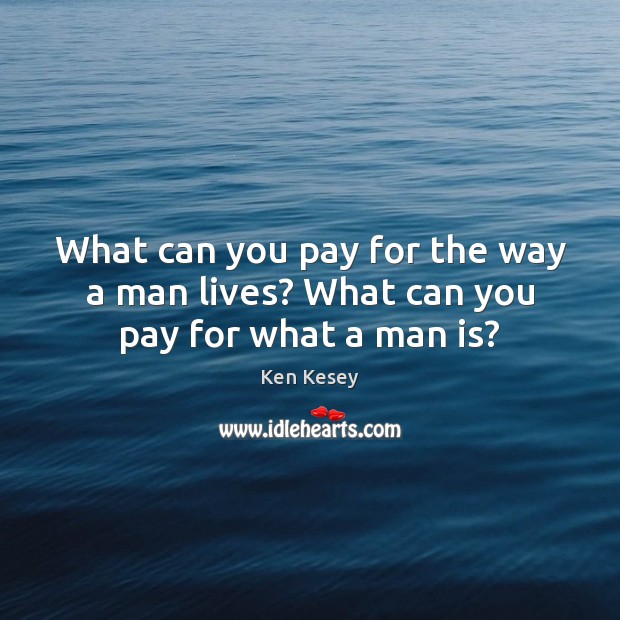 What can you pay for the way a man lives? What can you pay for what a man is? Ken Kesey Picture Quote