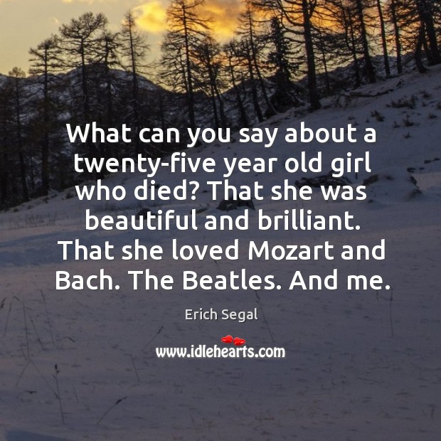 What can you say about a twenty-five year old girl who died? Erich Segal Picture Quote