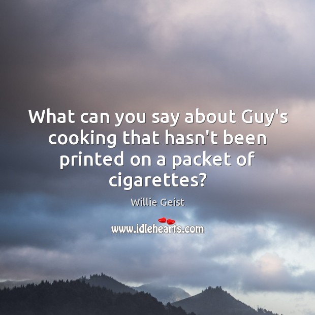 What can you say about Guy’s cooking that hasn’t been printed on a packet of cigarettes? Willie Geist Picture Quote