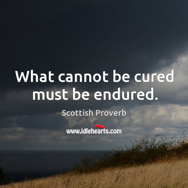 what can t be cured must be endured origin