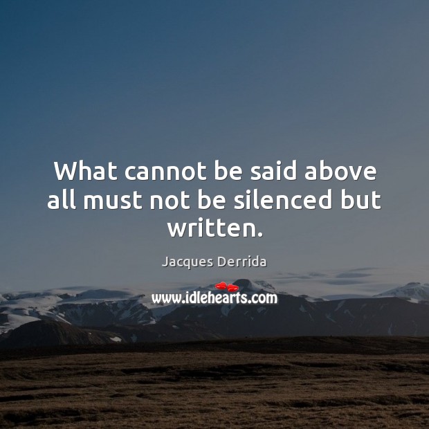 What cannot be said above all must not be silenced but written. Jacques Derrida Picture Quote
