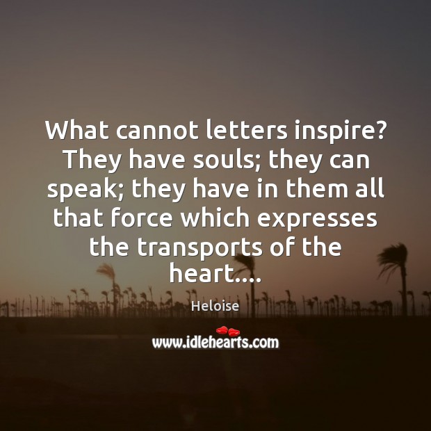 What cannot letters inspire? They have souls; they can speak; they have Heloise Picture Quote