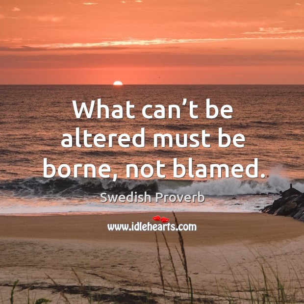 What can’t be altered must be borne, not blamed. Swedish Proverbs Image