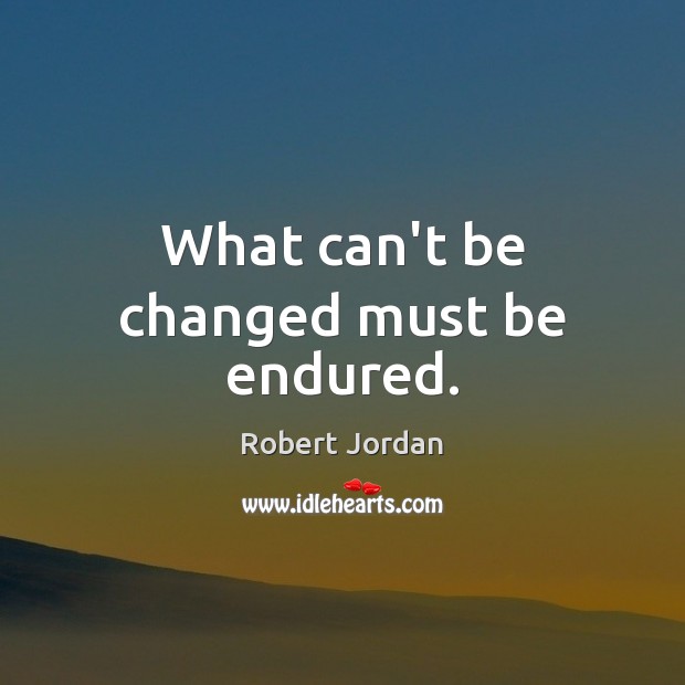 What can’t be changed must be endured. Robert Jordan Picture Quote