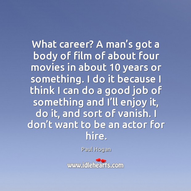 What career? a man’s got a body of film of about four movies in about 10 years or something. Paul Hogan Picture Quote