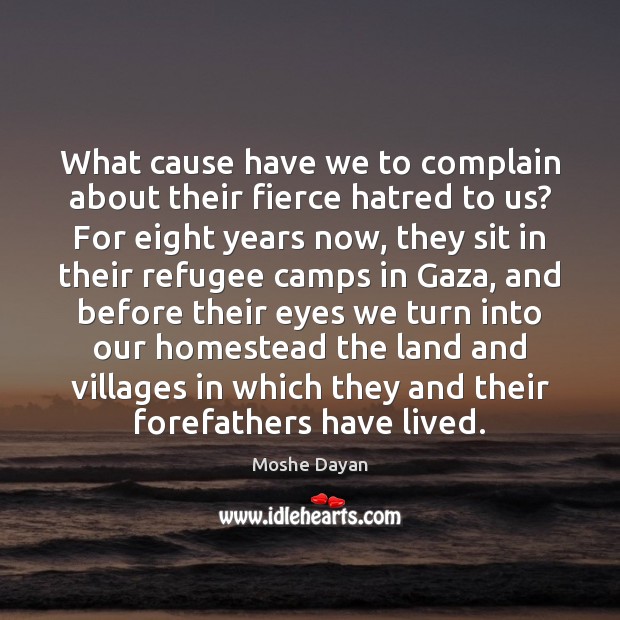 What cause have we to complain about their fierce hatred to us? Moshe Dayan Picture Quote