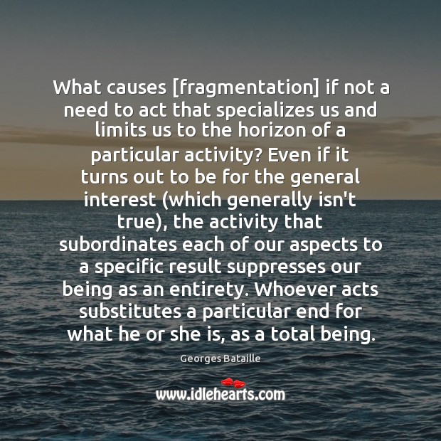 What causes [fragmentation] if not a need to act that specializes us Georges Bataille Picture Quote