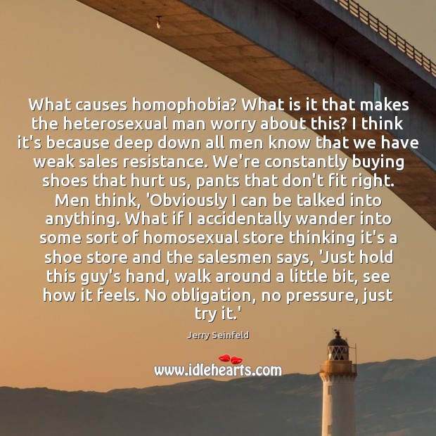 What causes homophobia? What is it that makes the heterosexual man worry Jerry Seinfeld Picture Quote