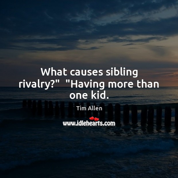 What causes sibling rivalry?”  “Having more than one kid. Image