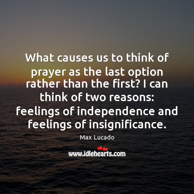 What causes us to think of prayer as the last option rather Max Lucado Picture Quote