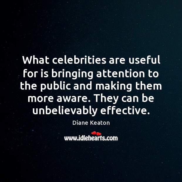 What celebrities are useful for is bringing attention to the public and Image