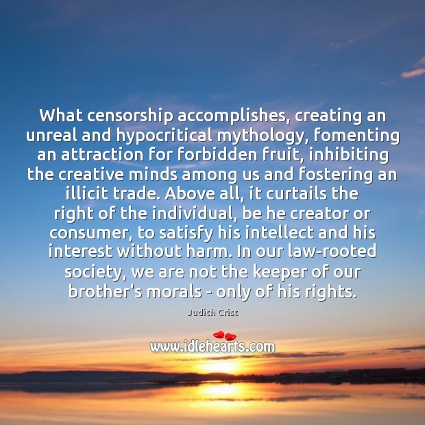 What censorship accomplishes, creating an unreal and hypocritical mythology, fomenting an attraction Judith Crist Picture Quote