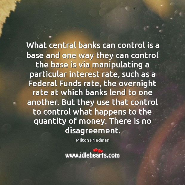 What central banks can control is a base and one way they Milton Friedman Picture Quote