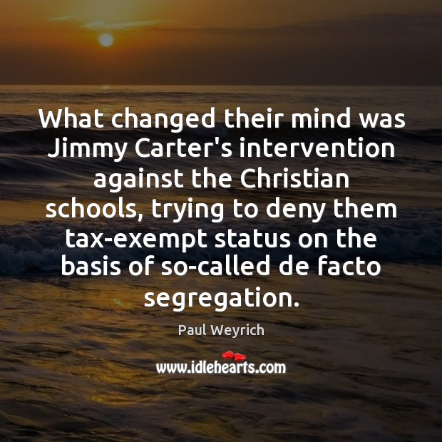 What changed their mind was Jimmy Carter’s intervention against the Christian schools, Paul Weyrich Picture Quote