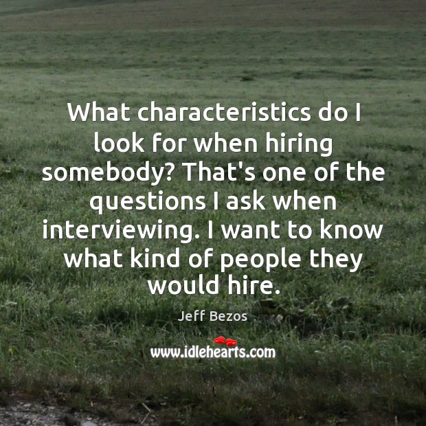 What characteristics do I look for when hiring somebody? That’s one of Jeff Bezos Picture Quote