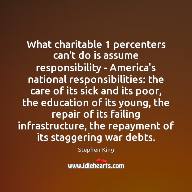 What charitable 1 percenters can’t do is assume responsibility – America’s national responsibilities: Stephen King Picture Quote