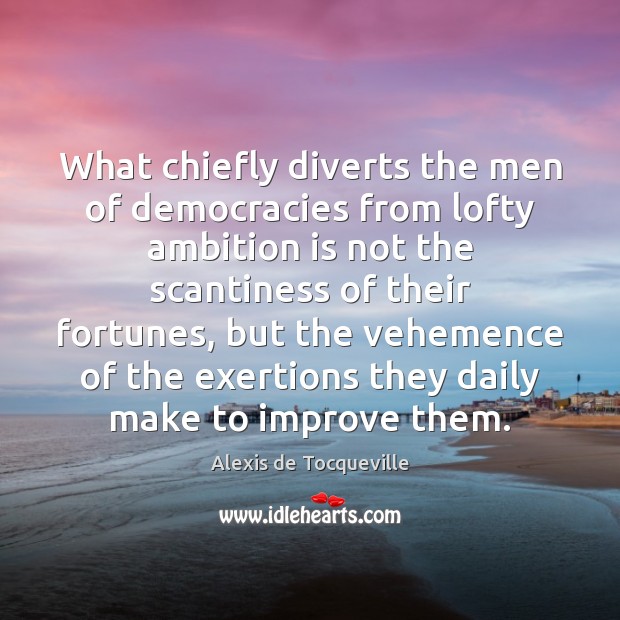 What chiefly diverts the men of democracies from lofty ambition is not Alexis de Tocqueville Picture Quote