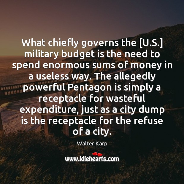 What chiefly governs the [U.S.] military budget is the need to Walter Karp Picture Quote