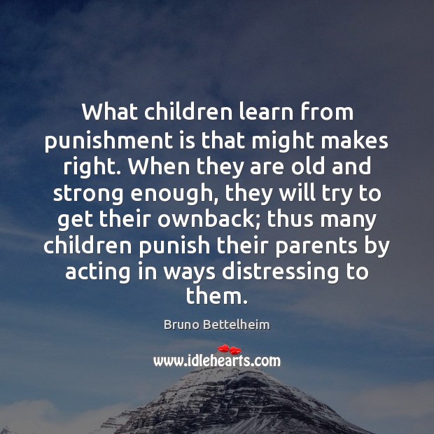What children learn from punishment is that might makes right. When they Bruno Bettelheim Picture Quote