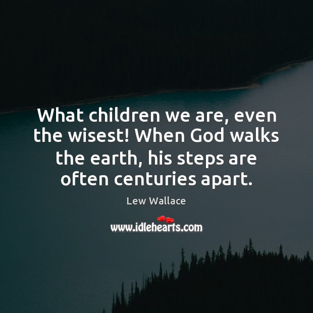 What children we are, even the wisest! When God walks the earth, Lew Wallace Picture Quote