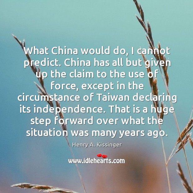 What China would do, I cannot predict. China has all but given Henry A. Kissinger Picture Quote