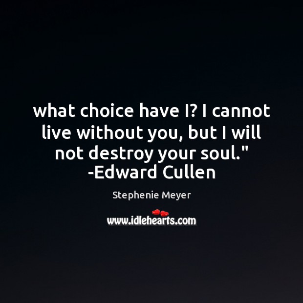 What choice have I? I cannot live without you, but I will Stephenie Meyer Picture Quote