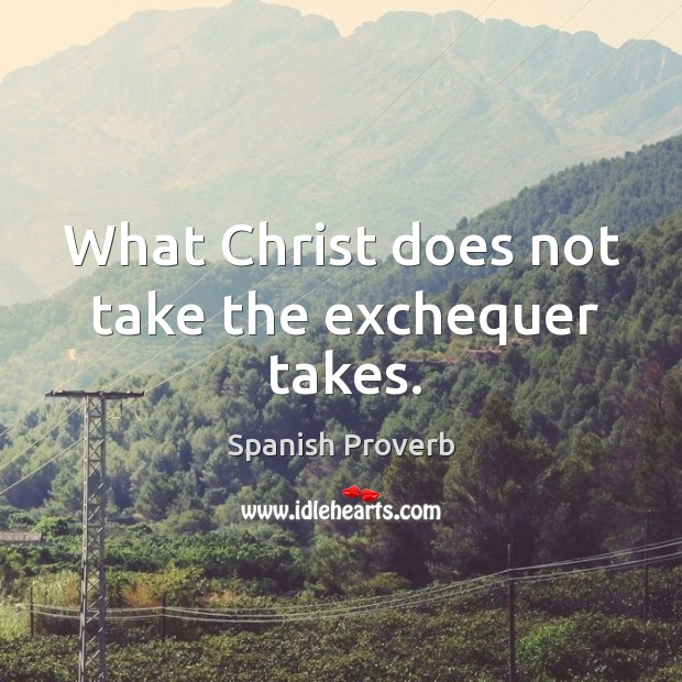 What christ does not take the exchequer takes. Spanish Proverbs Image