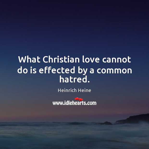 What Christian love cannot do is effected by a common hatred. Image