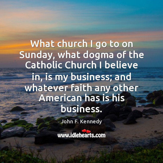 What church I go to on Sunday, what dogma of the Catholic John F. Kennedy Picture Quote