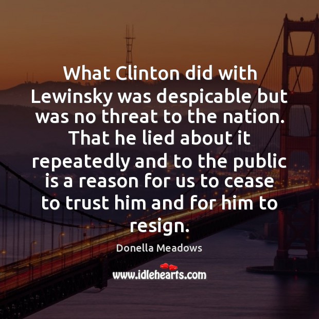 What Clinton did with Lewinsky was despicable but was no threat to Donella Meadows Picture Quote