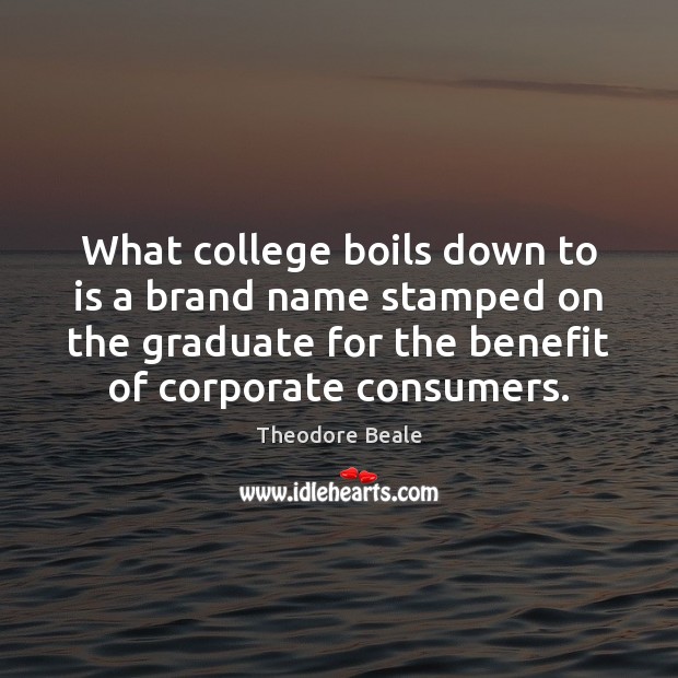 What college boils down to is a brand name stamped on the Theodore Beale Picture Quote
