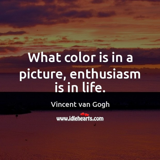 What color is in a picture, enthusiasm is in life. Vincent van Gogh Picture Quote